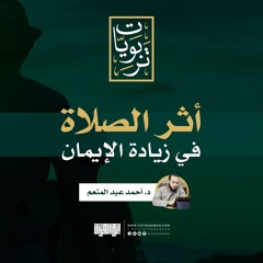 أثر الصلاة في زيادة الإيمان | د. أحمد عبد المنعم