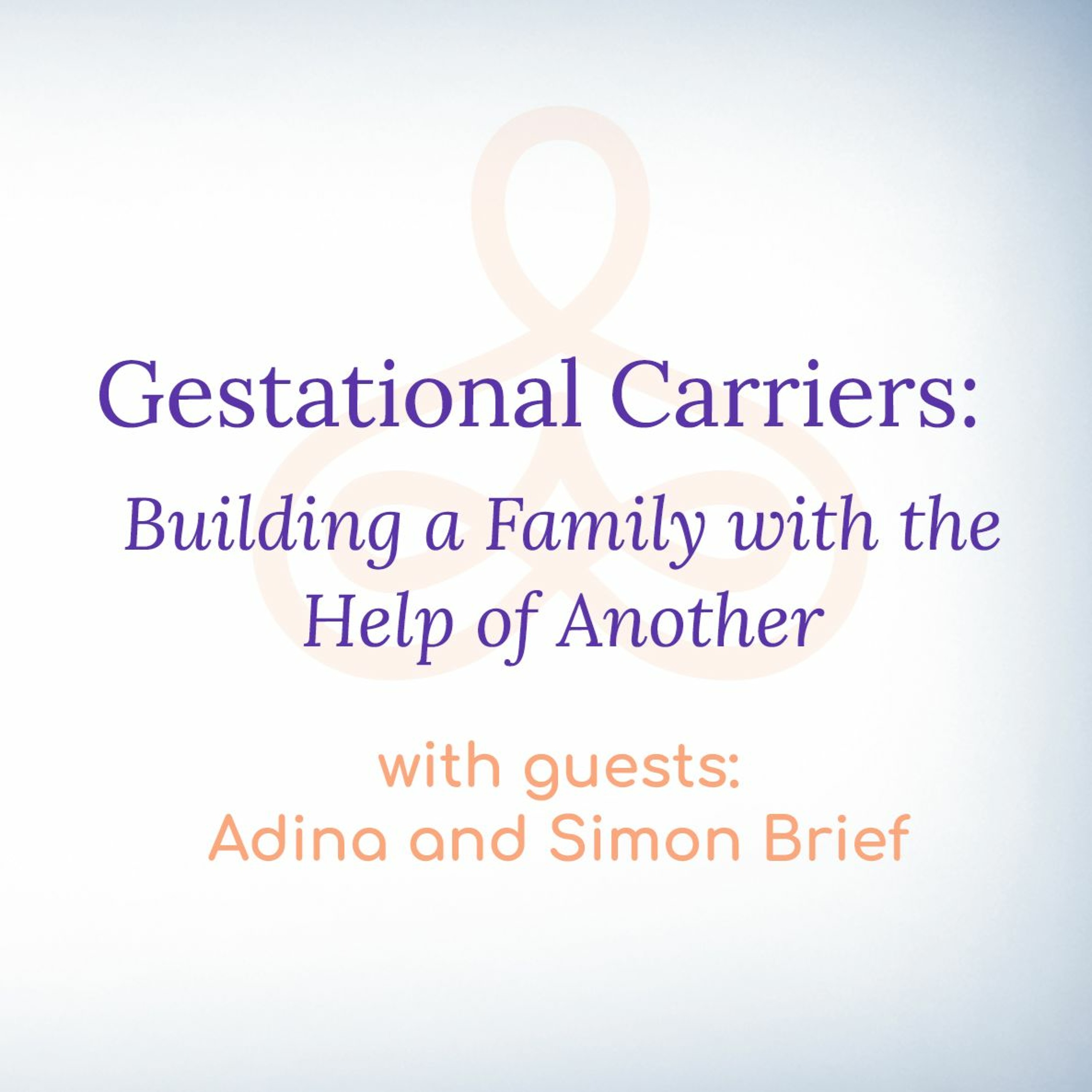 “Gestational Carriers: Building a Family with the Help of Another” - with Adina and Simon Brief episode artwork