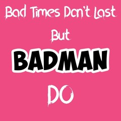 Bad Times Don't Last But Badman Do