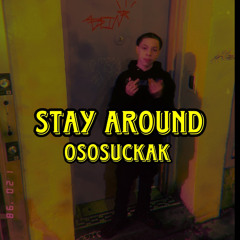 stay around - OsosuckaK