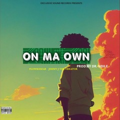 FLOWKIDZAR , JIMMY J THE CREATOR  - ON MA OWN (PROD.BY DR NDILE)