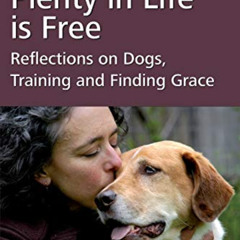 FREE EBOOK 💕 Plenty in Life Is Free: Reflections on Dogs, Training and Finding Grace