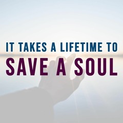 It Takes A Lifetime To Save A Soul - 1 Peter 1:6-9
