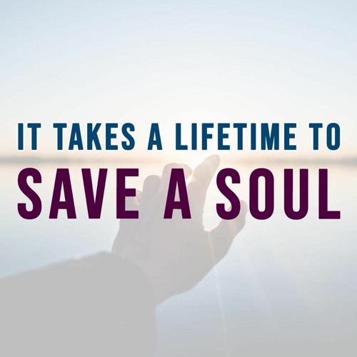 It Takes A Lifetime To Save A Soul - 1 Peter 1:6-9