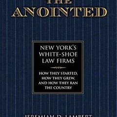 [PDF READ ONLINE] The Anointed: New York?s White Shoe Law Firms?How They Started, How They Grew,