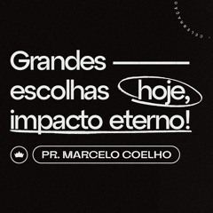 Grandes Escolhas Hoje, Impacto Eterno | Pr. Marcelo Coelho