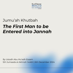 The First Man to be Entered into Jannah by Shaykh Abu Mu'adh Esaam - Jumu'ah Khutba 06/12/24