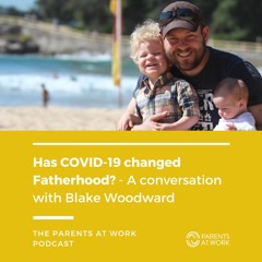 Has COVID-19 changed Fatherhood? - A conversation with Blake Woodward