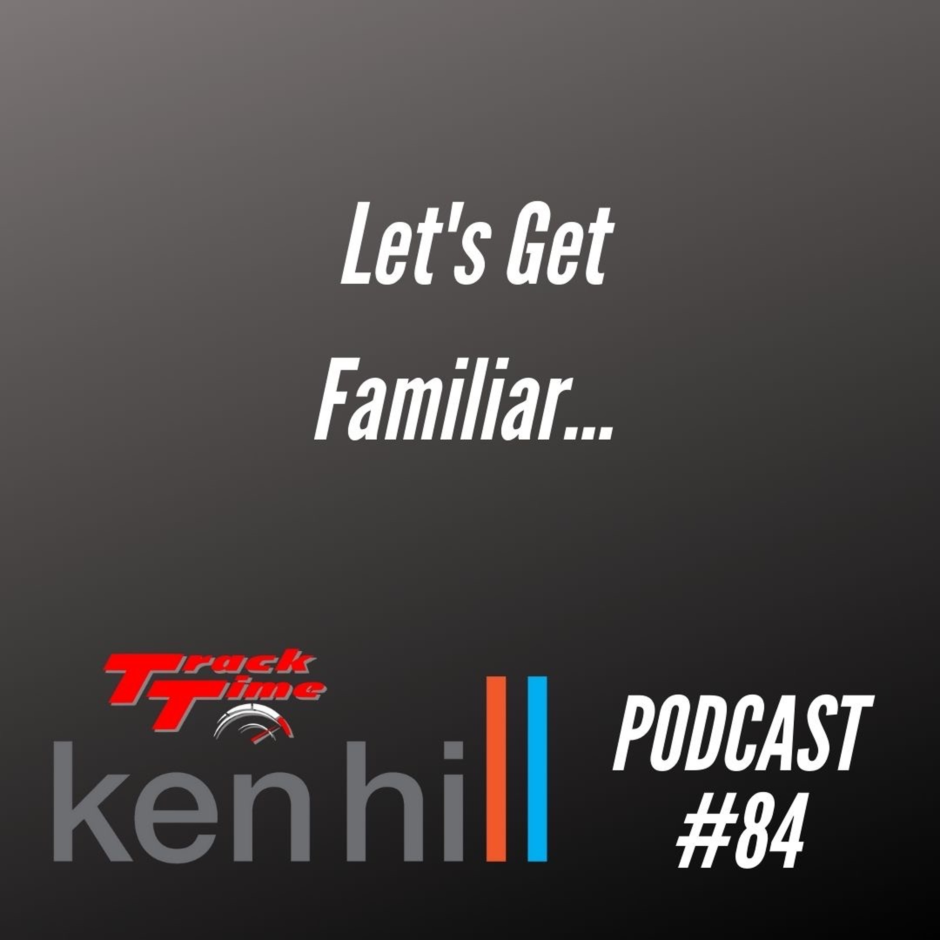 Podcast #84 - Let's get familiar........