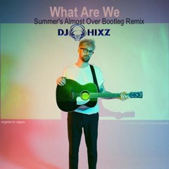 What Are We (Summer's Almost Over Bootleg Remix) - Virginia To Vegas, Hixz