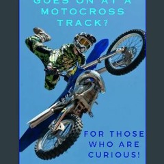 [PDF] 🌟 WHAT THE HECK GOES ON AT A MOTOCROSS TRACK?: FOR THOSE WHO ARE CURIOUS! Read online