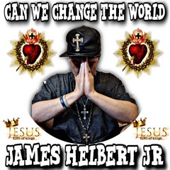 Can We Change The World (Produced By James Helbert Jr)