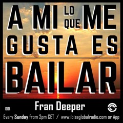 Ibiza Global Radio - FRAN DEEPER - A Mi Lo Que Me Gusta Es Bailar 001