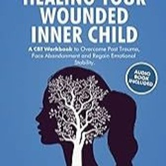 FREE B.o.o.k (Medal Winner) Healing Your Wounded Inner Child: A CBT Workbook to Overcome Past Trau