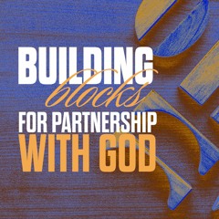 Building Blocks For Partnership With God - Lifestyle of Praise - Week 6