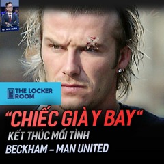 THE LOCKER ROOM NO.3 | CHIẾC GIÀY BAY - KẾT THÚC MỐI TÌNH BECKHAM - MAN UNITED