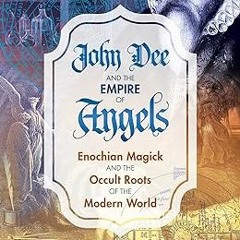 [@Read] John Dee and the Empire of Angels: Enochian Magick and the Occult Roots of the Modern W