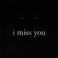 i miss you