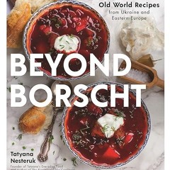 Free read✔ Beyond Borscht: Old-World Recipes from Eastern Europe: Ukraine, Russia, Poland & More