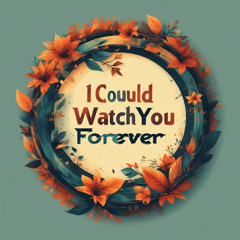 I Could Watch You Forever