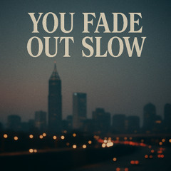 You Fade Out Slow