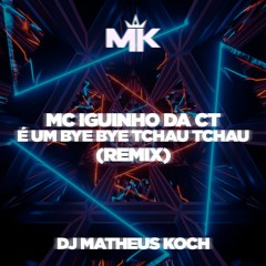 MC IGUINHO DA CT - É UM BYE BYE TCHAU TCHAU (REMIX) - DJ MATHEUS KOCH