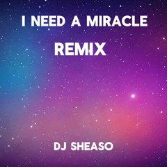 I NEED A MIRACLE REMIX DJ SHEASO