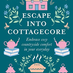 download EPUB ✓ Escape Into Cottagecore: Embrace Cosy Countryside Comfort in Your Eve