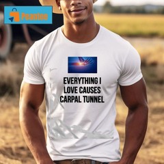 Everything I Love Causes Carpal Tunnel Unisex Shirt