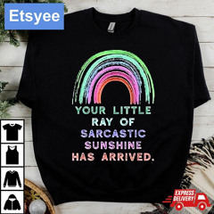 Your Little Ray Of Sarcastic Sunshine Has Arrived Rainbow Shirt