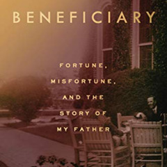 [Download] PDF 📝 The Beneficiary: Fortune, Misfortune, and the Story of My Father by