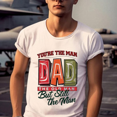 You're The Man Dad The Old Man But Still The Man Shirt