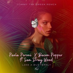 Paola Peroni X Bacon Popper Ft Sam Stray wood - Like A Butterfly (Tommy The Greek Remix)