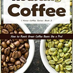 [GET] [EPUB KINDLE PDF EBOOK] Roasting Coffee: How to Roast Green Coffee Beans like a Pro (I Know Co