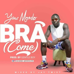 Yaw Mondo -Bra (Come) (Prod. by Gentle Boy mixed By Jay Twist)