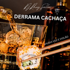 DERRAMA CACHAÇA SUSHI VOZ VIOLAO