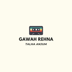 Gawah Rehna - Talha Anjum
