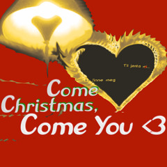 Come Christmas, Come You <3