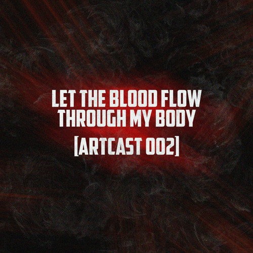 Let The Blood Flow Through My Body [ArtCast 002]