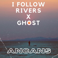 I Follow Rivers x Ghost (Ancans Mashup)