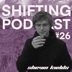 SHIFTING PODCAST #26 Shevin Kields