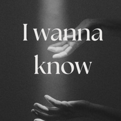 I wanna know