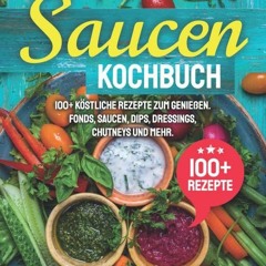 PDF Saucen Kochbuch: 100+ köstliche Rezepte zum genießen. Fonds. Saucen. Dips. Dressings. Chutneys