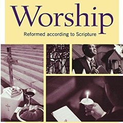 VIEW KINDLE PDF EBOOK EPUB Worship, Revised and Expanded Edition: Reformed according to Scripture by