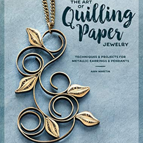 READ EBOOK 📃 The Art of Quilling Paper Jewelry: Techniques & Projects for Metallic E