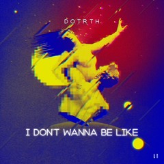 DoTRTh - I don’t wanna be like
