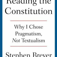 (Download) Reading the Constitution: Why I Chose Pragmatism, Not Textualism - Stephen Breyer