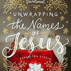 [View] EBOOK EPUB KINDLE PDF Unwrapping the Names of Jesus: An Advent Devotional by  Asheritah Ciuci