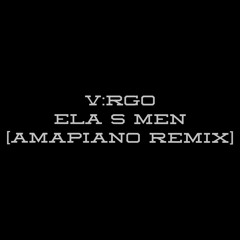 V:RGO - ELA S MEN[AMAPIANO REMIX]