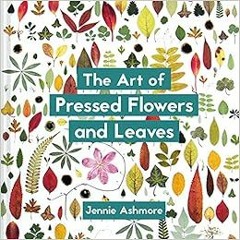 Get [EPUB KINDLE PDF EBOOK] The Art of Pressed Flowers and Leaves: Contemporary techn